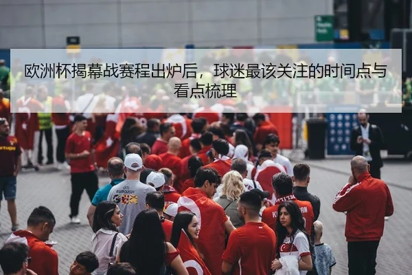 欧洲杯揭幕战赛程出炉后，球迷最该关注的时间点与看点梳理